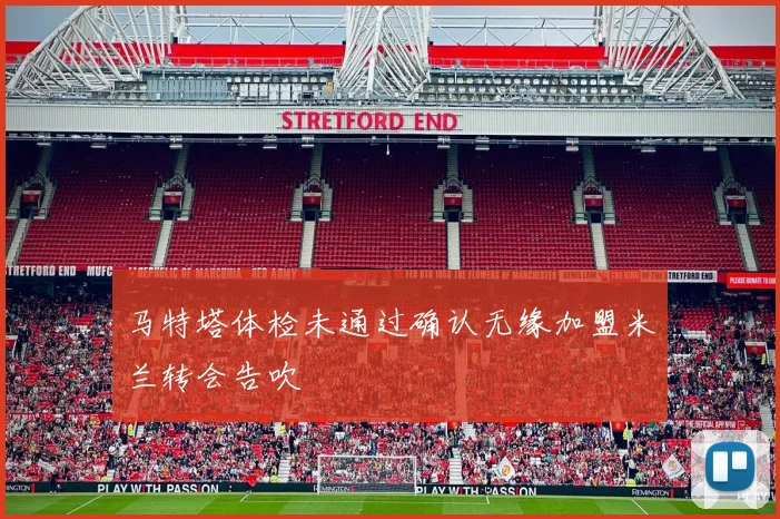 马特塔体检未通过确认无缘加盟米兰转会告吹