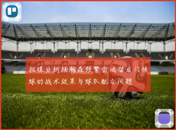 拓媒分析杨瀚森频繁尝试溜后门传球的战术效果与球队配合问题