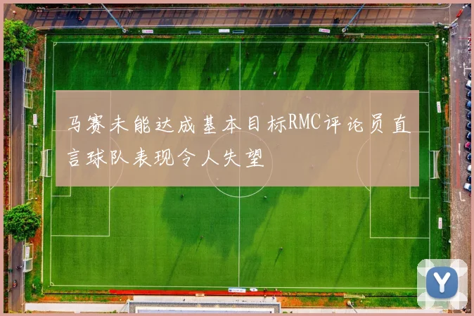 马赛未能达成基本目标RMC评论员直言球队表现令人失望