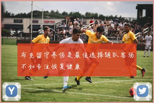 布克留守养伤是最佳选择随队客场不如专注恢复健康