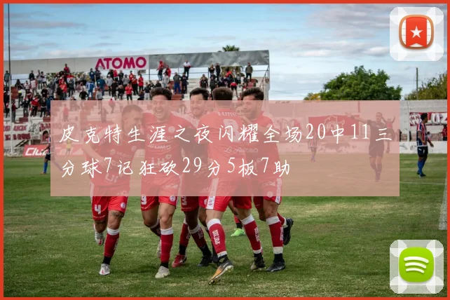 皮克特生涯之夜闪耀全场20中11三分球7记狂砍29分5板7助