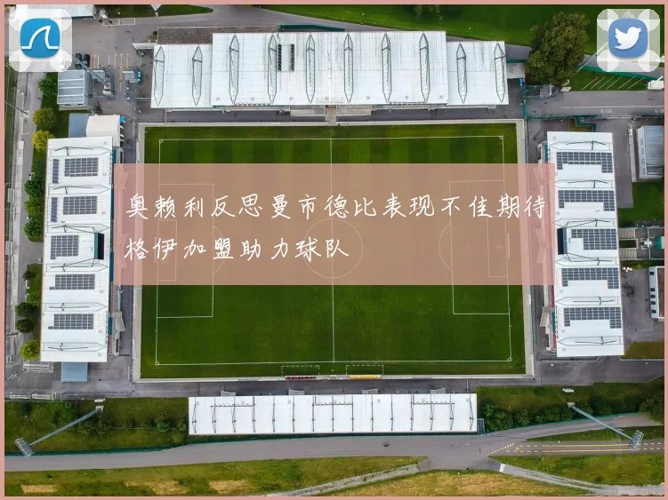 奥赖利反思曼市德比表现不佳期待格伊加盟助力球队