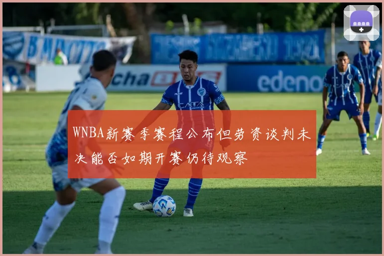 WNBA新赛季赛程公布但劳资谈判未决能否如期开赛仍待观察