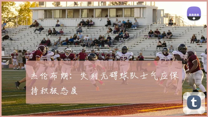 杰伦布朗：失利无碍球队士气应保持积极态度