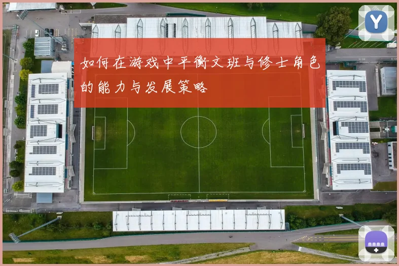 如何在游戏中平衡文班与修士角色的能力与发展策略
