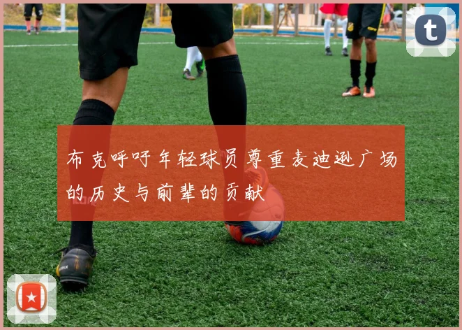 布克呼吁年轻球员尊重麦迪逊广场的历史与前辈的贡献
